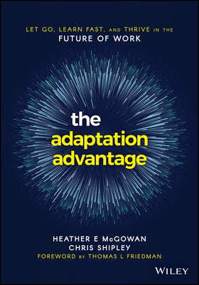 The Adaptation Advantage : Let Go, Learn Fast, and Thrive in the Future of Work