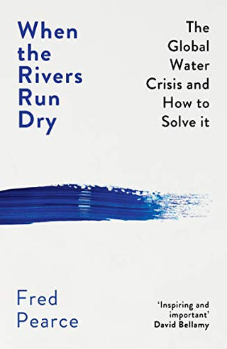 When the Rivers Run Dry : The Global Water Crisis and How to Solve It