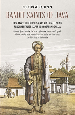 Bandit Saints of Java : How Java's eccentric saints are challenging fundamentalist Islam in modern Indonesia