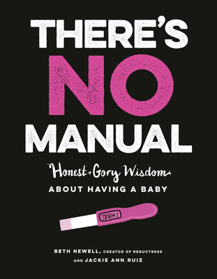 There's No Manual: Honest + Gory Wisdom About Having a Baby