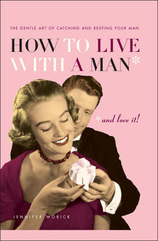 How to Live with a Man... and Love It! : The Gentle Art of Catching and Keeping Your Man