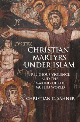 Christian Martyrs Under Islam: Religious Violence and the Making of the Muslim World - Thryft