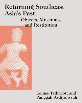 Returning Southeast Asia's Past: Objects, Museums, and Restitution - Thryft