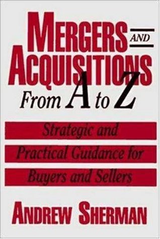 Mergers and Acquisitions from A to Z: Strategic and Practical Guidance for Small- and Middle-Market Buyers and Sellers