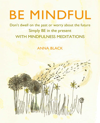 Be Mindful: Don't Dwell on the Past or Worry About the Future - Simply Be in the Present With Mindfulness Meditations