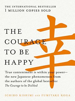 The Courage to Be Happy: True Contentment Is Within Your Power - The New Japanese Phenomenon from the Authors of the Global Bestseller, The Courage to Be Disliked