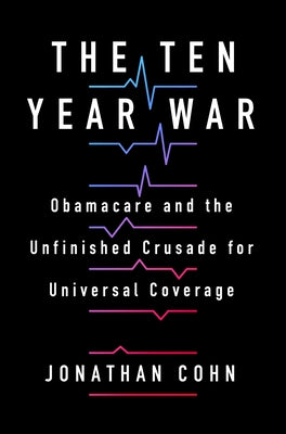 The Ten-Year War: Obamacare and the Unfinished Crusade for Universal Coverage