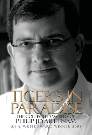 Tigers in Paradise : The Collected Works of Philip Jeyaretnam