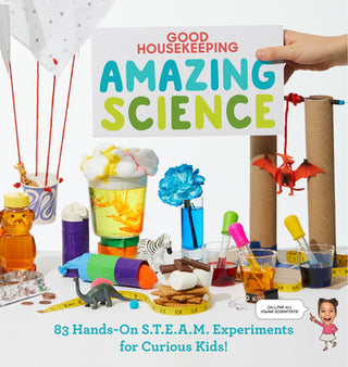 Good Housekeeping Amazing Science: 83 Hands-On S.T.E.A.M. Experiments for Curious Kids!