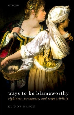 Ways to be Blameworthy : Rightness, Wrongness, and Responsibility