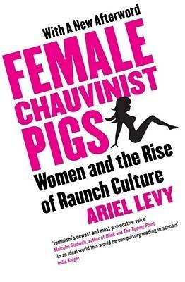 Female Chauvinist Pigs : Woman and the Rise of Raunch Culture - Thryft