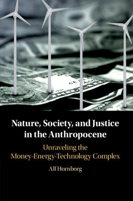 Nature, Society, and Justice in the Anthropocene: Unraveling the Money-Energy-Technology Complex - New Directions in Sustainability and Society