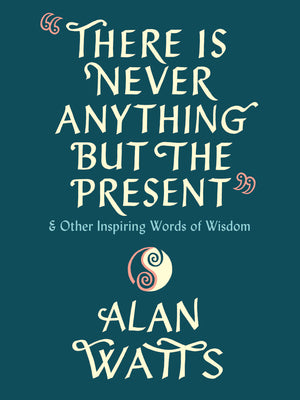 There Is Never Anything But the Present and Other Inspiring Words of Wisdom