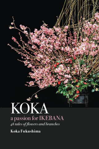 Koka. A Passion for Ikebana: 48 Tales of Flowers and Branches