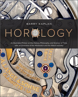 Horology: An Illustrated Primer on the History, Philosophy, and Science of Time, With an Overview of the Wristwatch and the Watch Industry