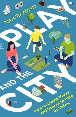 Play and the City: How to Create Places and Spaces to Help Us Thrive