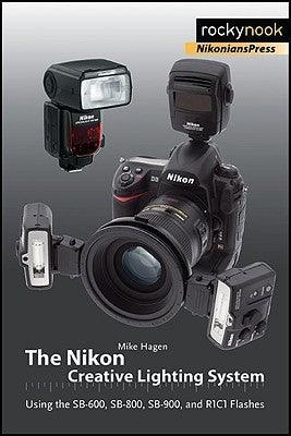 The Nikon Creative Lighting System - Using The SB-600, SB-800, SB-900, And R1C1 Flashes
