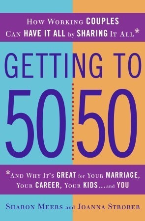 Getting to 50/50 - How Working Couples Can Have It All by Sharing It All: And Why It's Great for Your Marriage, Your Career, Your Kids, and You