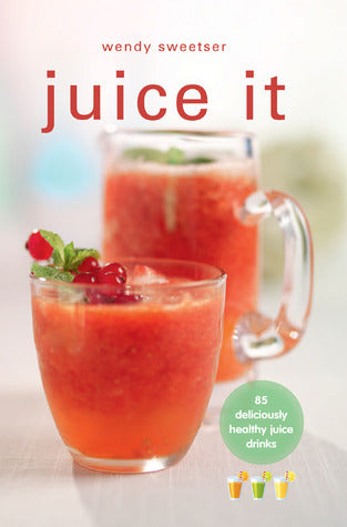 Juice It: 85 Deliciously Healthy Juice Drinks