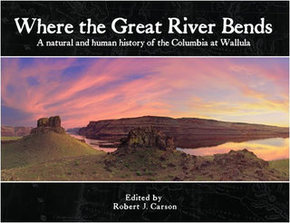 Where the Great River Bends : A Natural and Human History of the Columbia at Wallula
