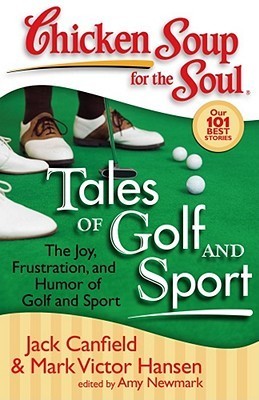 Chicken Soup for the Soul: Tales of Golf and Sport : The Joy, Frustration, and Humor of Golf and Sport
