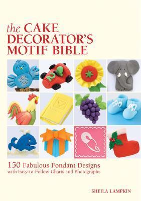 The Cake Decorator's Motif Bible : 150 Fabulous Fondant Designs with Easy-To-Follow Charts and Photographs