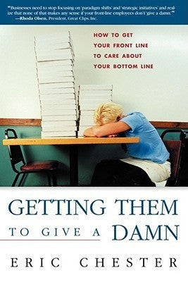 Getting Them to Give a Damn: How to Get Your Front Line to Care About Your Bottom Line