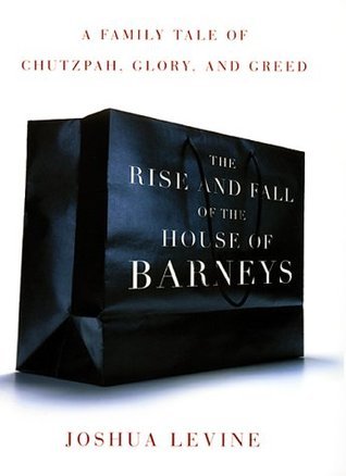 The Rise and Fall of the House of Barneys - A Family Tale of Chutzpah, Glory, and Greed