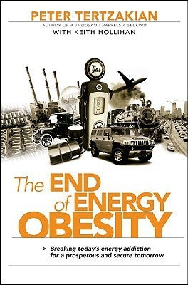 The End of Energy Obesity : Breaking Today's Energy Addiction for a Prosperous and Secure Tomorrow