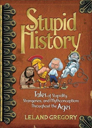 Stupid History : Tales of Stupidity, Strangeness, and Mythconceptions Through the Ages