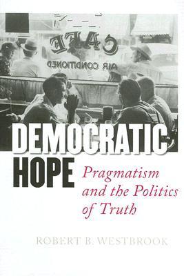 Democratic Hope : Pragmatism and the Politics of Truth