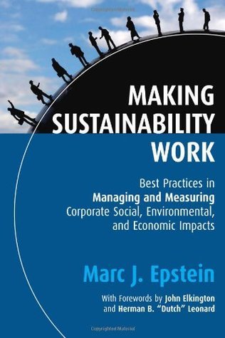 Making Sustainability Work: Best Practices in Managing and Measuring Corporate Social, Environmental, and Economic Impacts