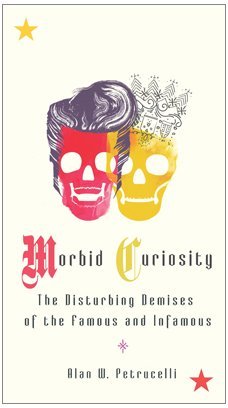 Morbid Curiosity : The Disturbing Demises of the Famous and Infamous