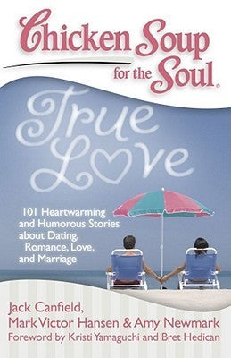 Chicken Soup for the Soul: True Love : 101 Heartwarming and Humorous Stories about Dating, Romance, Love, and Marriage