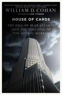 House of Cards: How Wall Street's Gamblers Broke Capitalism: The Fall of Bear Stearns and the Collapse of the Global Market
