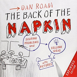 The Back of the Napkin : Solving Problems and Selling Ideas with Pictures