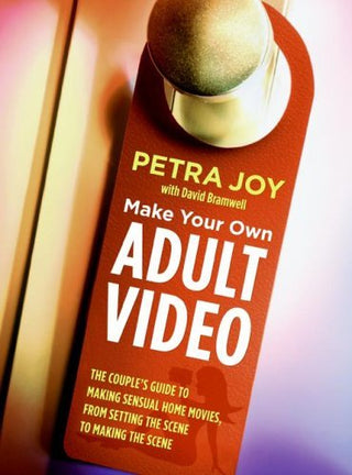 Make Your Own Adult Video: The Couple's Guide to Making Sensual Home Movies, From Setting the Scene to Making the Scene