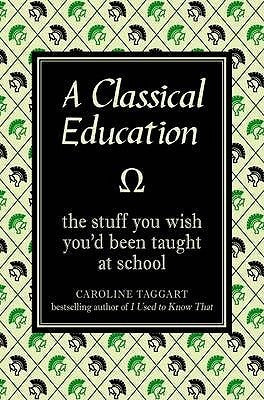 A Classical Education : The Stuff You Wish You'd Been Taught At School