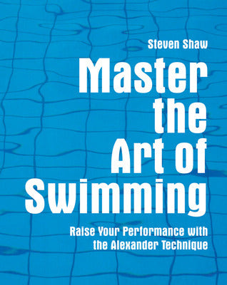 Master the Art of Swimming - Raising Your Performance with the Alexander Technique