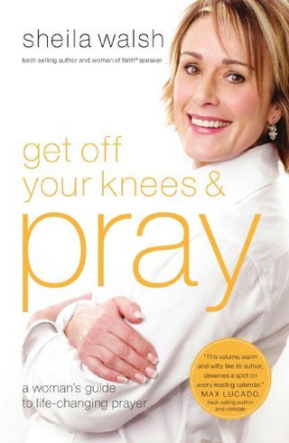 Get Off Your Knees and Pray : A Woman's Guide to Life-Changing Prayer