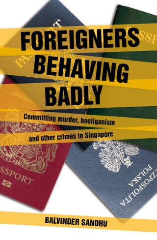 Foreigners Behaving Badly - Committing Murder, Hooliganism And Other Crimes In Singapore