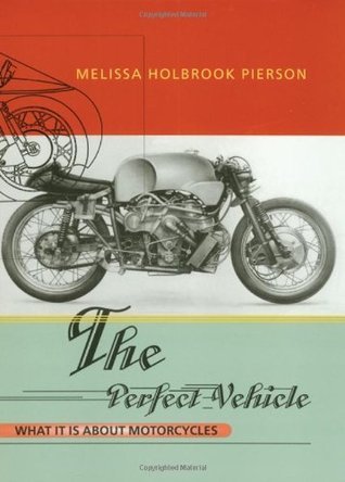 The Perfect Vehicle : What It Is About Motorcycles