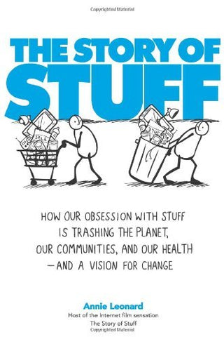 The Story of Stuff : How Our Obsession with Stuff is Trashing the Planet, Our Communities, and Our Health--and a Vision for Change