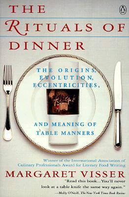 The Rituals of Dinner : The Origins, Evolution, Eccentricities And      Meaning of Table Manners