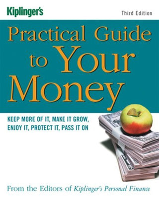 Kiplinger's Practical Guide to Your Money: Keep More of It, Make It Grow, Enjoy It, Protect It, Pass It On