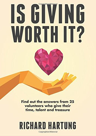 Is Giving Worth It?: Find out the answers from 25 volunteers who give their time, talent and treasure