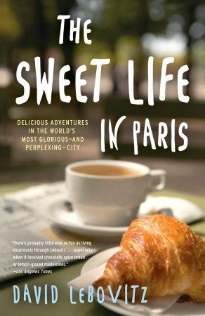 The Sweet Life in Paris : Delicious Adventures in the World's Most Glorious - and Perplexing - City