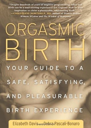 Orgasmic Birth : Your Guide to a Safe, Satisfying, and Pleasurable Birth Experience