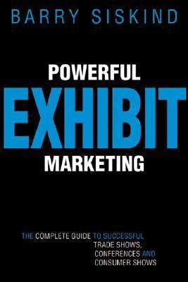 Powerful Exhibit Marketing : The Complete Guide to Successful Trade Shows, Conferences, and Consumer Shows