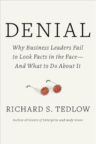 Denial: Why Business Leaders Fail to Look Facts in the Face--and What to Do About It